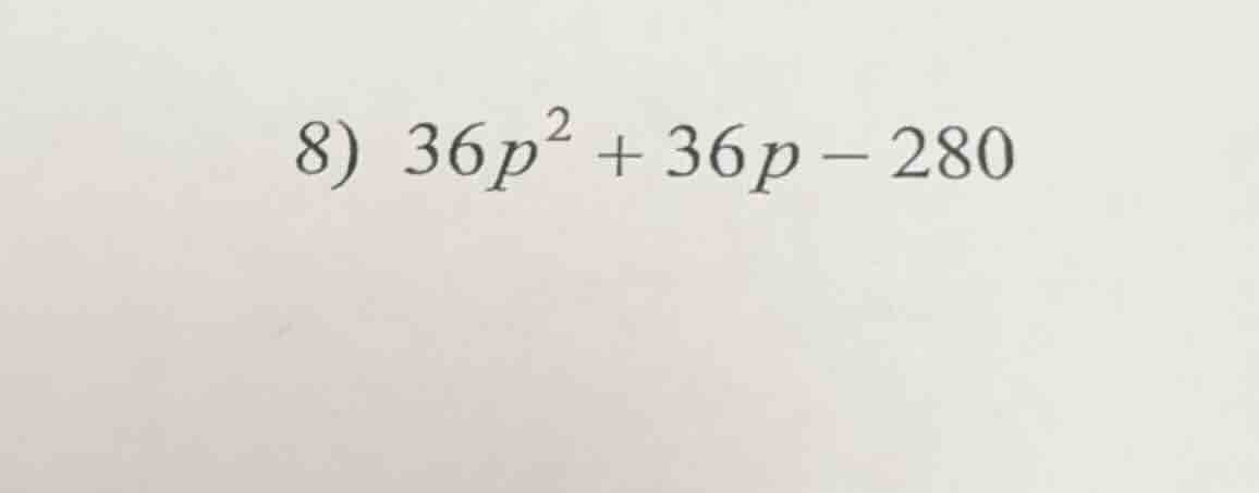 8) $36p^{2}+36p-280$