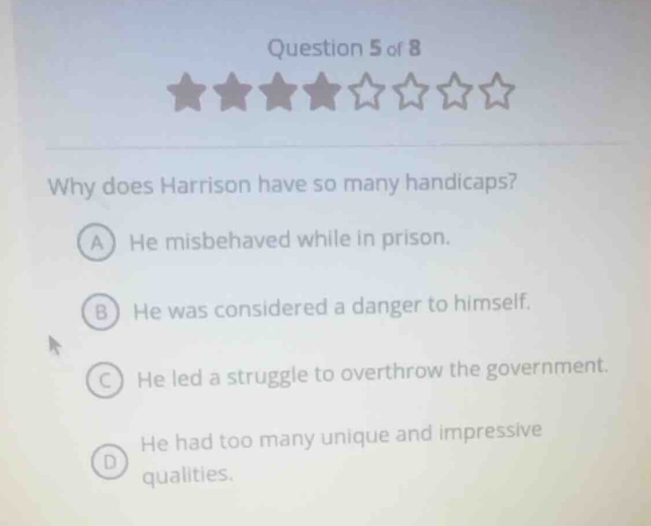 question 5 of 8 why does harrison have so many handicaps? a he misbehav…