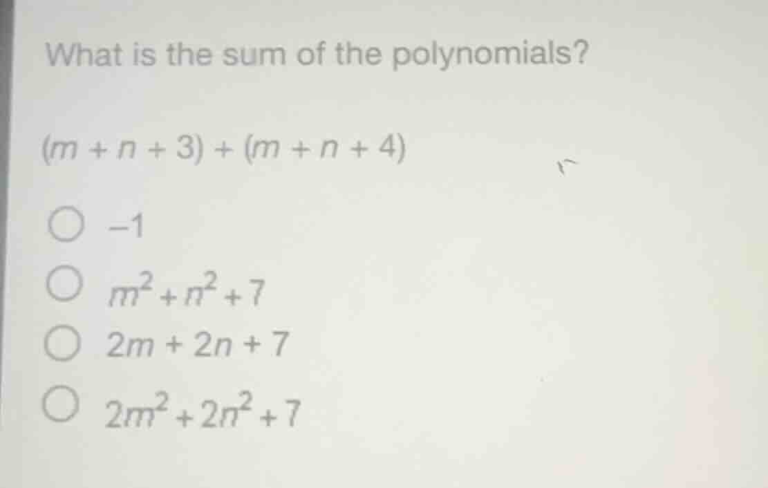 what is the sum of the polynomials? $(m + n + 3) + (m + n + 4)$ $\\bigc…