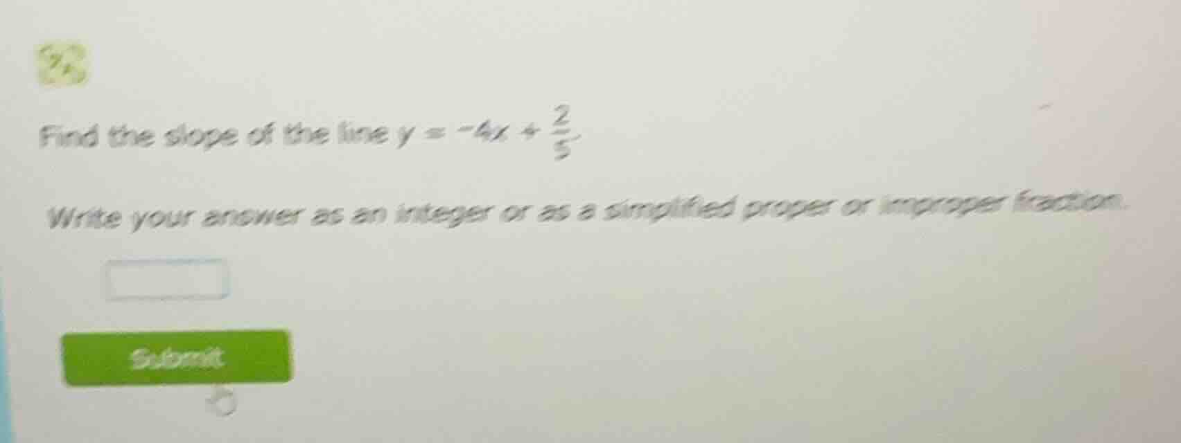 find the slope of the line $y = -4x + \\frac{2}{5}$ write your answer a…