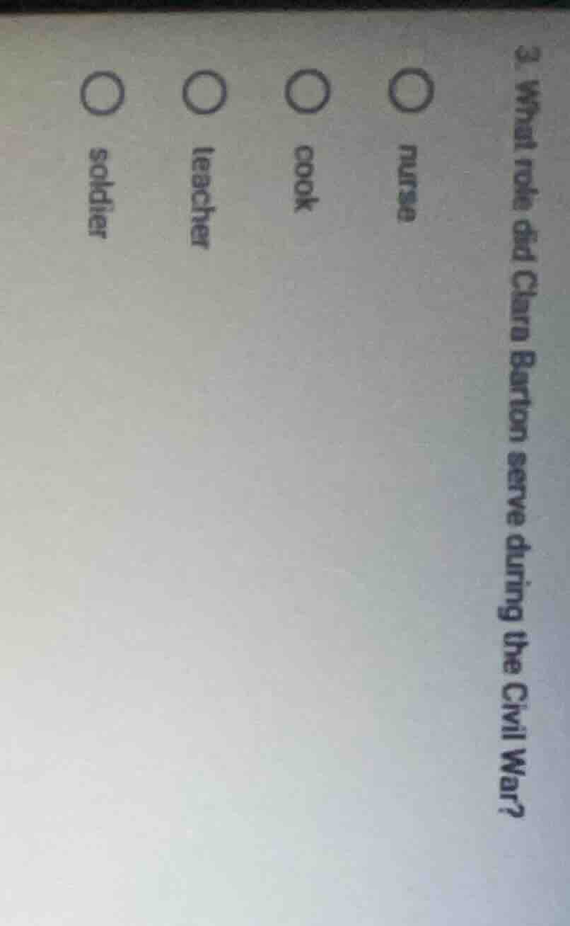 3. what role did clara barton serve during the civil war?○ nurse○ cook○…