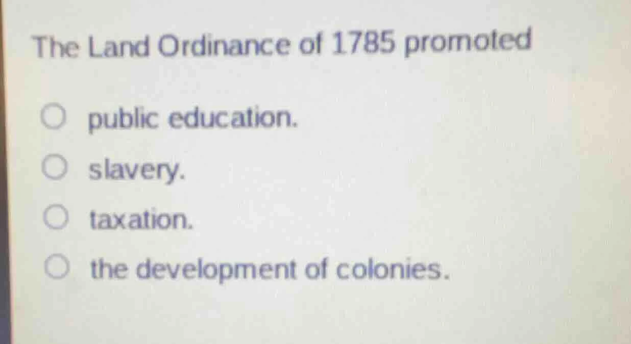 the land ordinance of 1785 promoted public education. slavery. taxation…