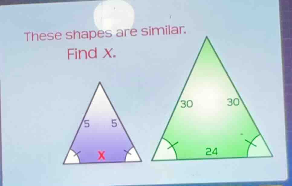 these shapes are similar. find x. 5 5 30 30 24