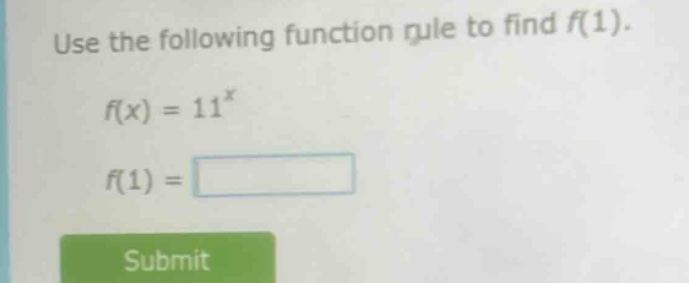 use the following function rule to find $f(1)$. $f(x) = 11^{x}$ $f(1) =…