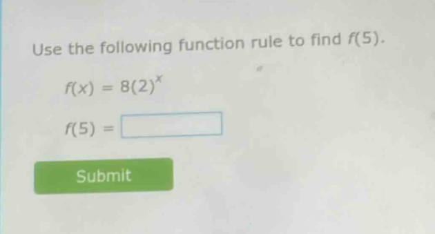 use the following function rule to find $f(5)$. $f(x) = 8(2)^x$ $f(5) =…