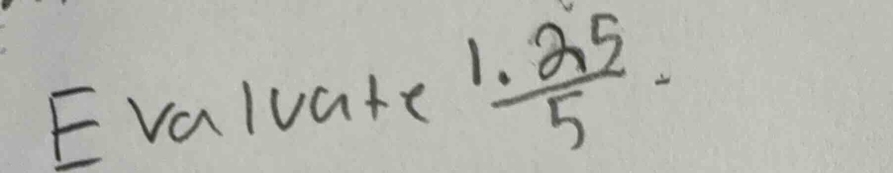evaluate $\frac{1.25}{5}$