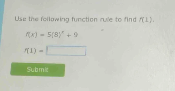 use the following function rule to find $f(1)$. $f(x) = 5(8)^x + 9$ $f(…
