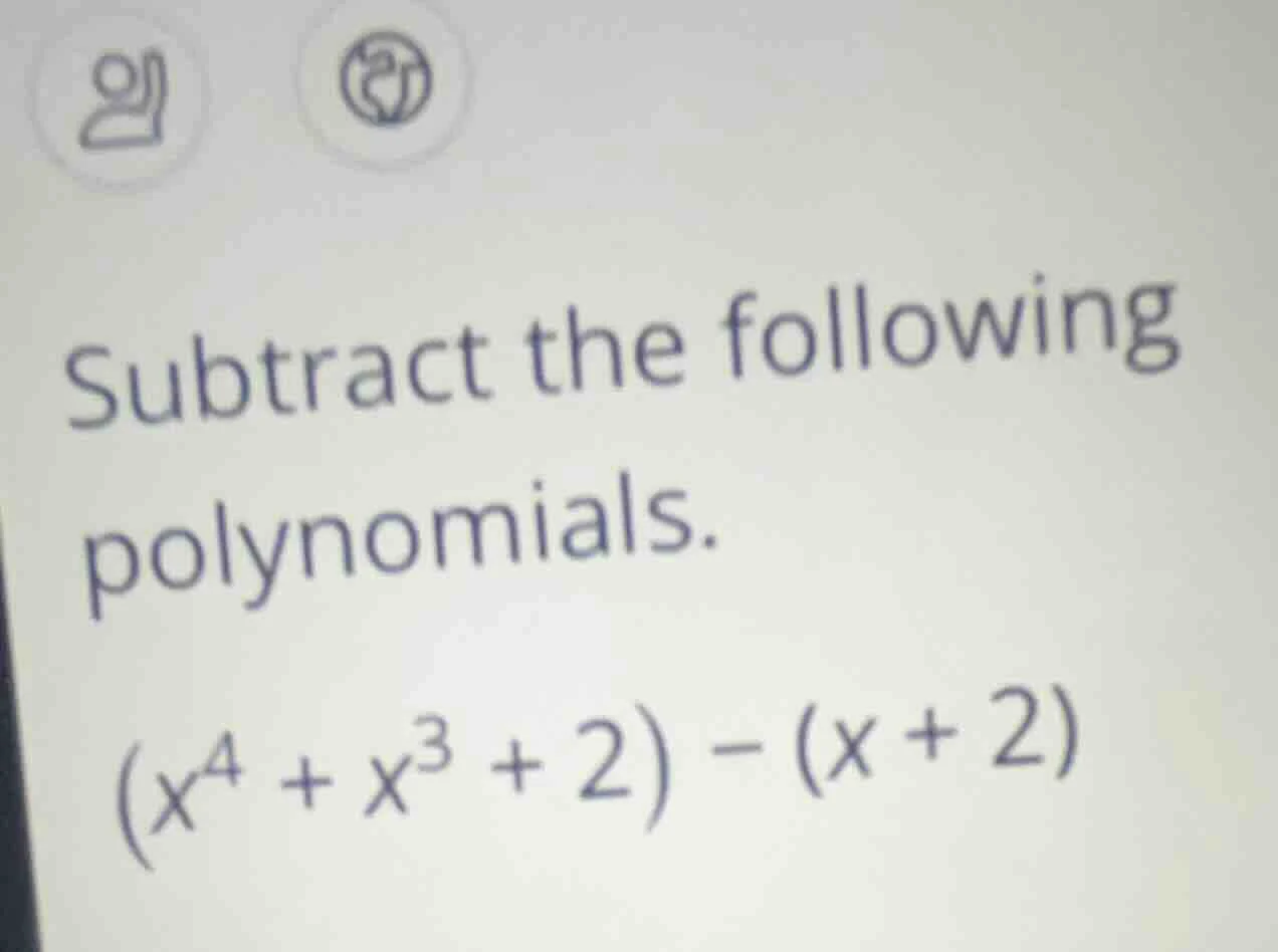 subtract the following polynomials. $(x^{4} + x^{3} + 2) - (x + 2)$