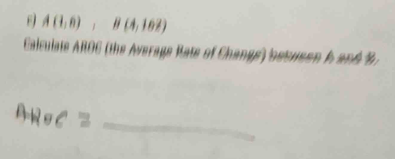 c) $a(1, 6)$ , $b(4, 162)$ calculate aroc (the average rate of change) …