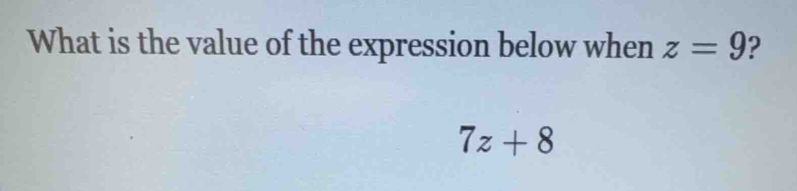 what is the value of the expression below when $z = 9$? $7z + 8$