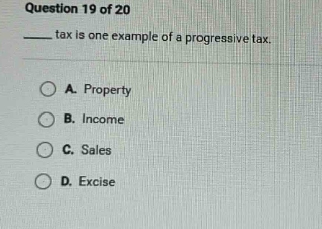 question 19 of 20 ____ tax is one example of a progressive tax. a. prop…