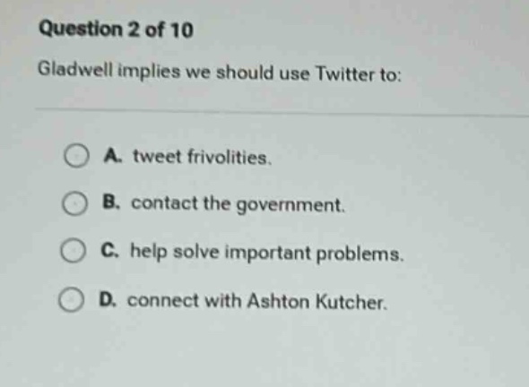 question 2 of 10 gladwell implies we should use twitter to: a. tweet fr…