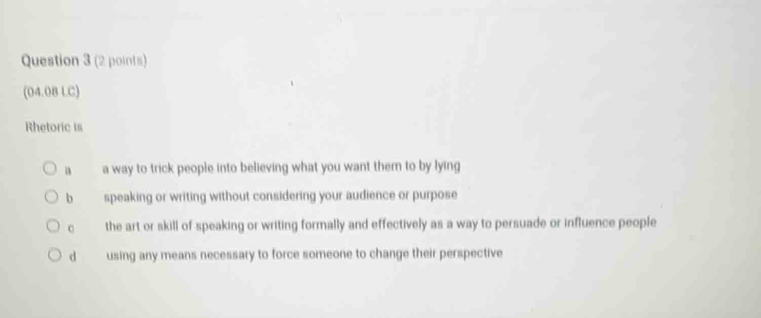 question 3 (2 points)(04.08 lc)rhetoric isa a way to trick people into …