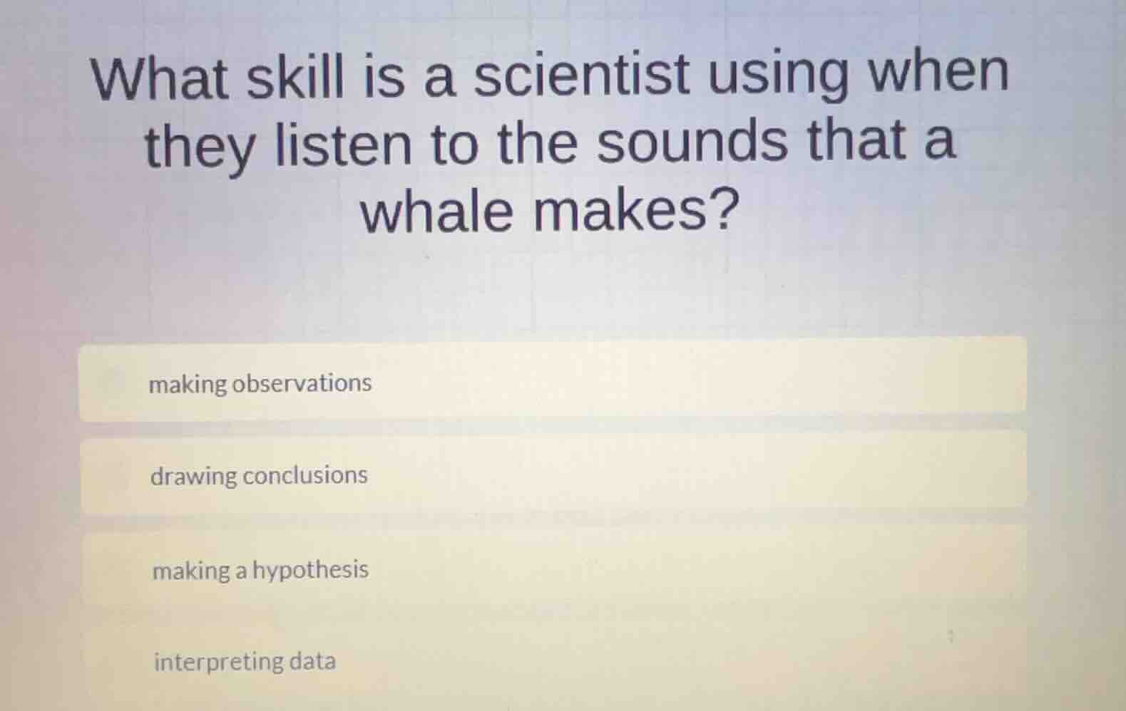 what skill is a scientist using when they listen to the sounds that a w…