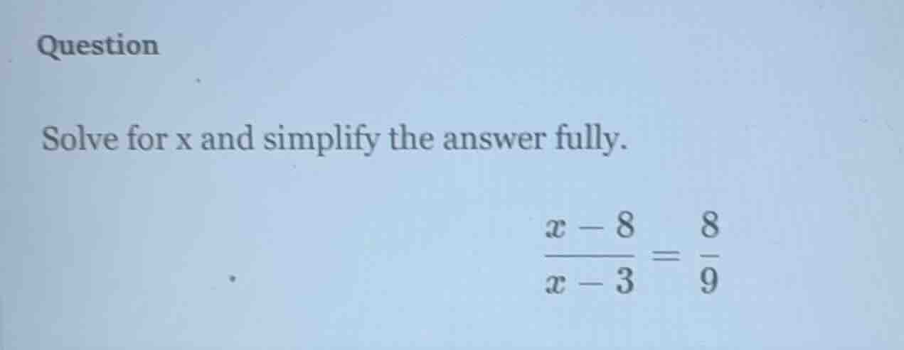 question solve for x and simplify the answer fully. $\frac{x - 8}{x - 3…