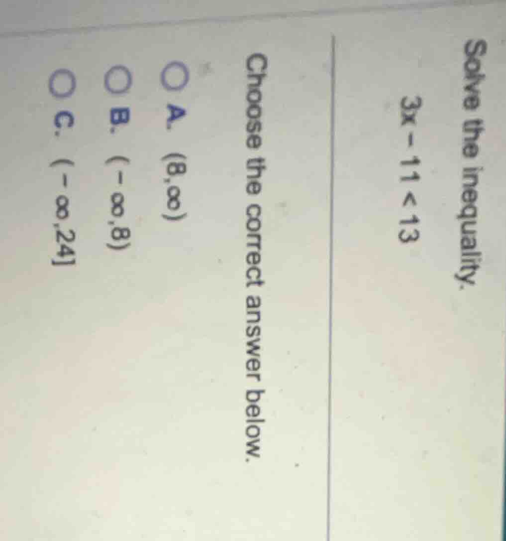 solve the inequality. $3x - 11 < 13$ choose the correct answer below. a…