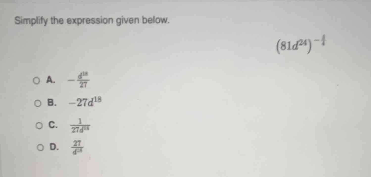 simplify the expression given below. $(81d^{24})^{-\frac{3}{4}}$ a. $-\…