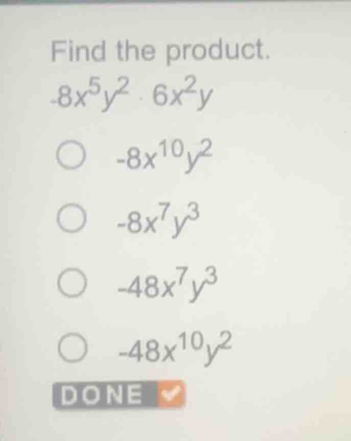 find the product. $-8x^{5}y^{2} cdot 6x^{2}y$ ○ $-8x^{10}y^{2}$ ○ $-8x^…