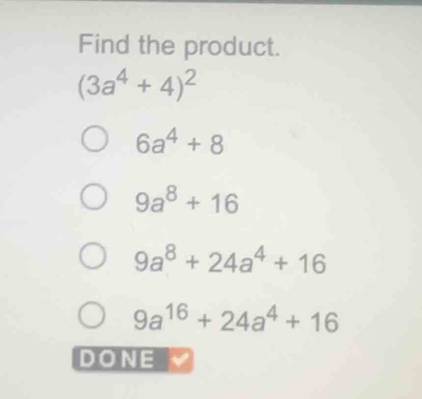find the product.$(3a^{4} + 4)^{2}$$\bigcirc$ $6a^{4} + 8$$\bigcirc$ $9…