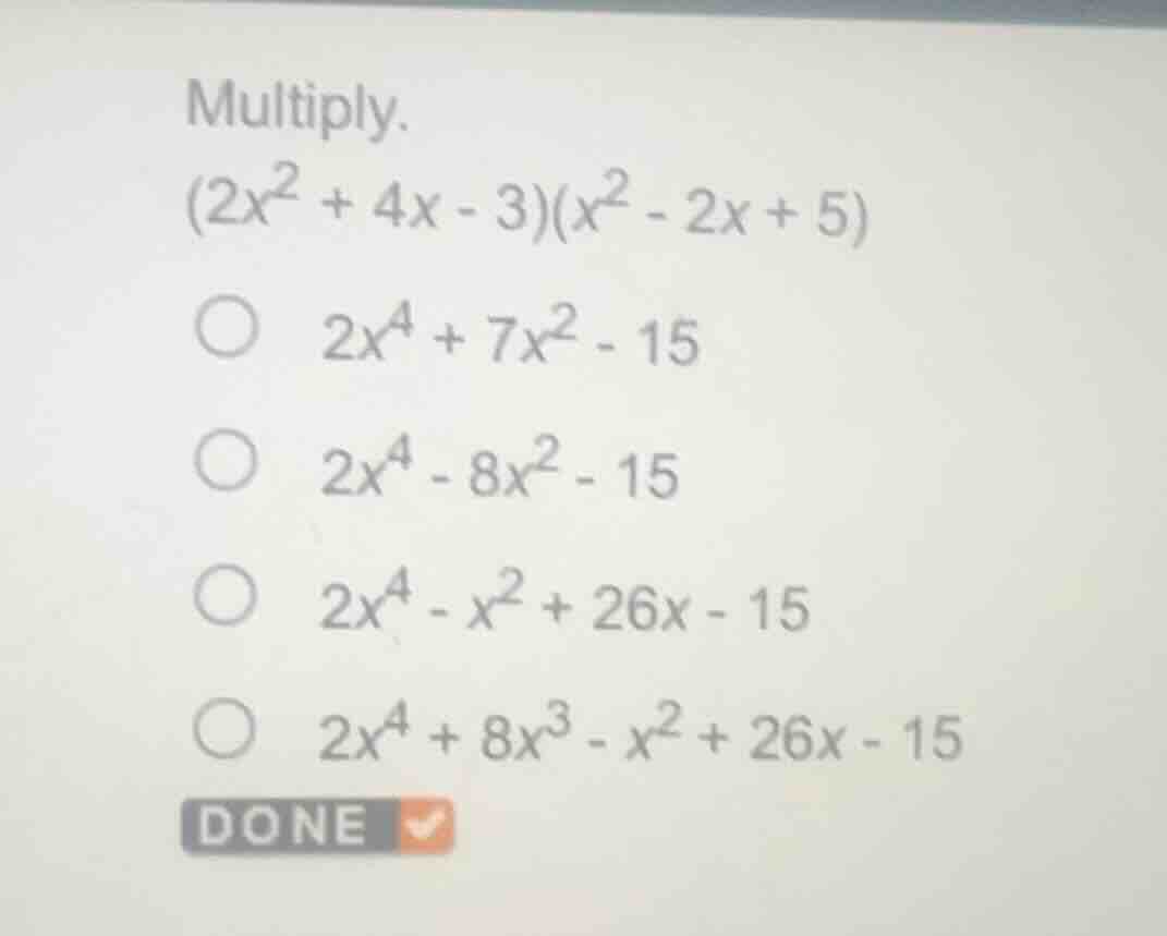 multiply. $(2x^{2} + 4x - 3)(x^{2} - 2x + 5)$ $2x^{4} + 7x^{2} - 15$ $2…