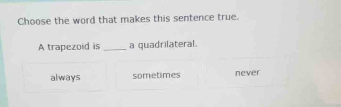 choose the word that makes this sentence true. a trapezoid is ______ a …