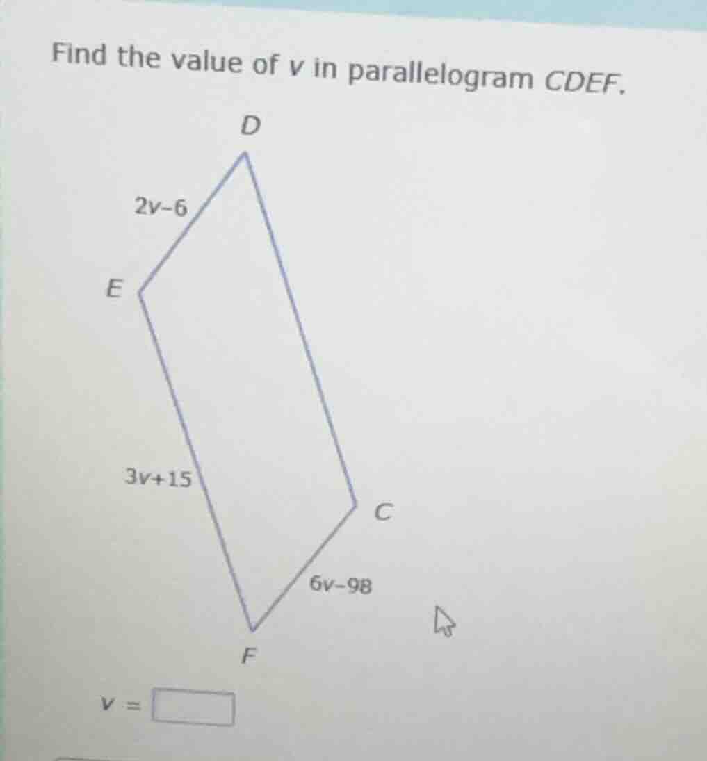 find the value of $v$ in parallelogram $cdef$. $2v-6$ $3v+15$ $6v-98$ $…