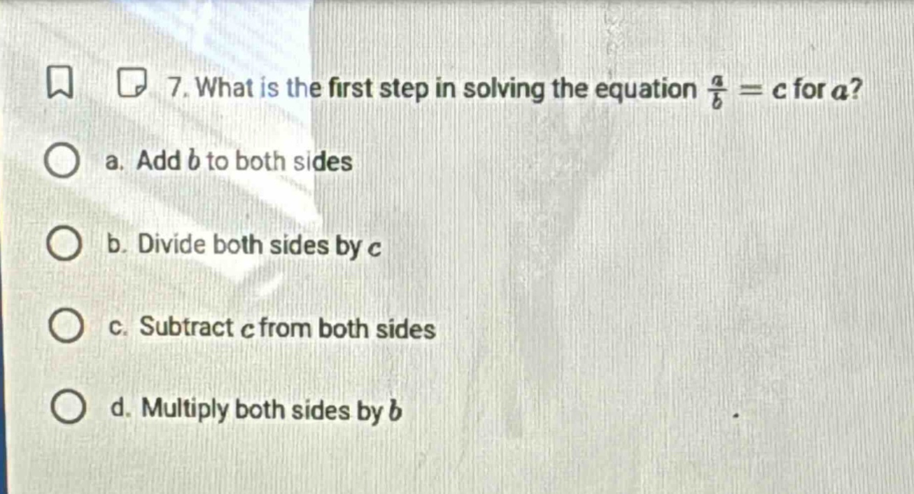 7. what is the first step in solving the equation $\frac{a}{b}=c$ for $…