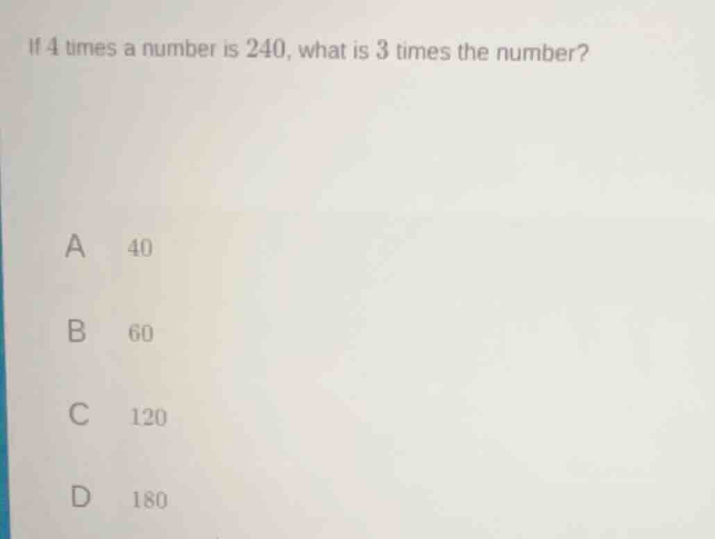 if 4 times a number is 240, what is 3 times the number? a 40 b 60 c 120…