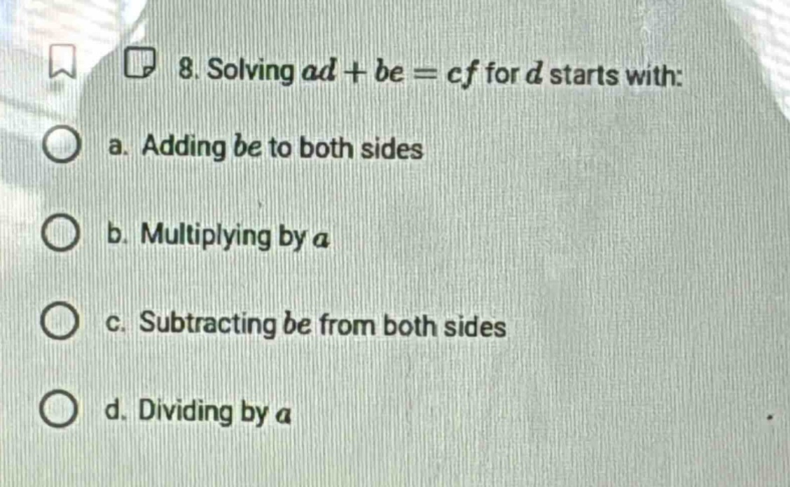 8. solving $ad + be = cf$ for $d$ starts with: a. adding $be$ to both s…
