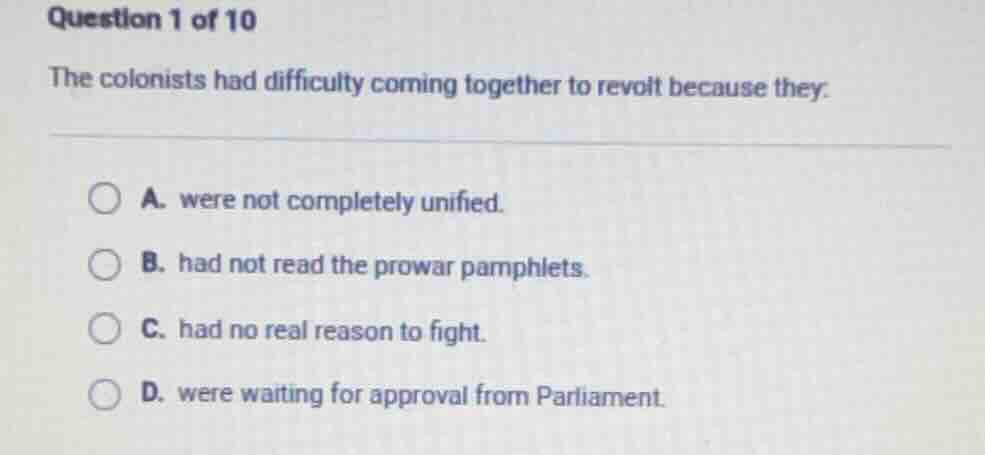 question 1 of 10 the colonists had difficulty coming together to revolt…