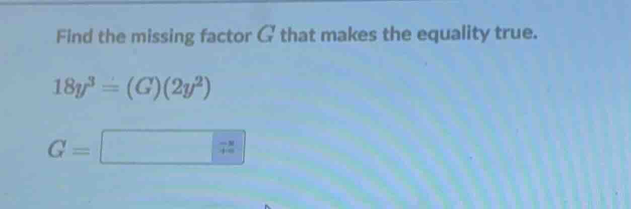 find the missing factor $g$ that makes the equality true. $18y^{3}=(g)(…