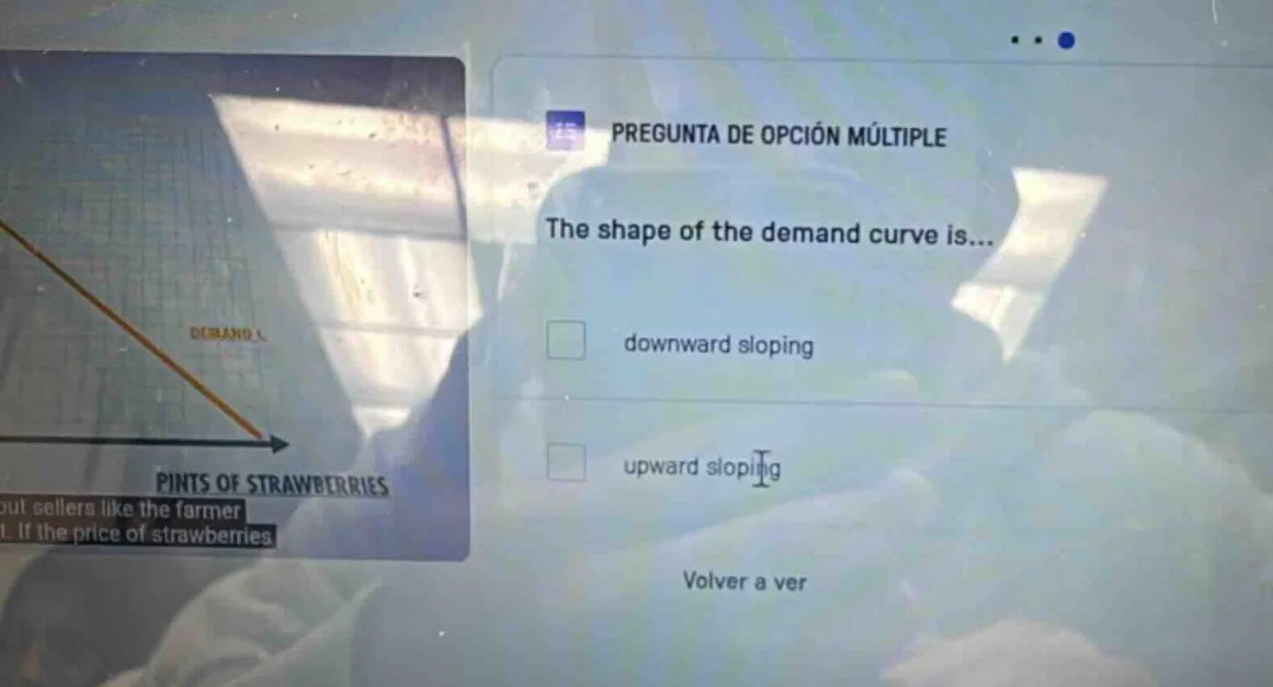pregunta de opción múltiple the shape of the demand curve is... downwar…