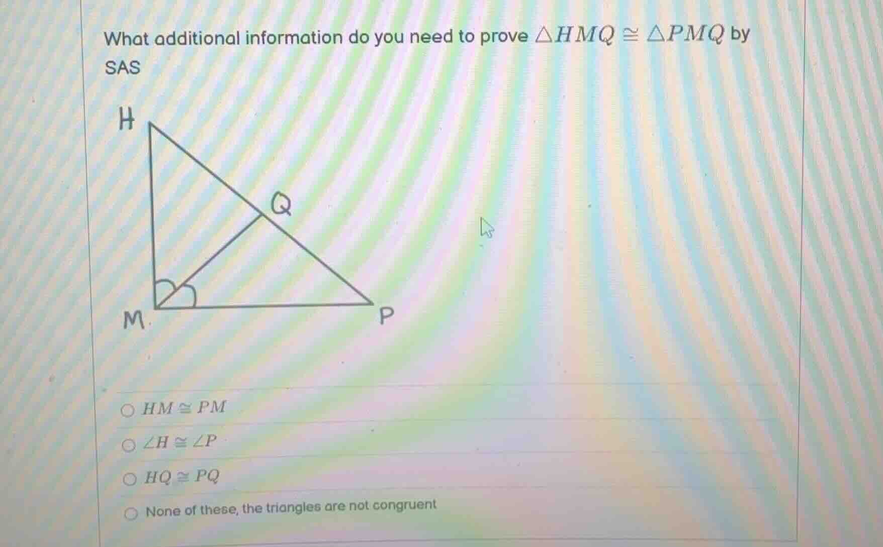 what additional information do you need to prove $\triangle hmq cong \t…