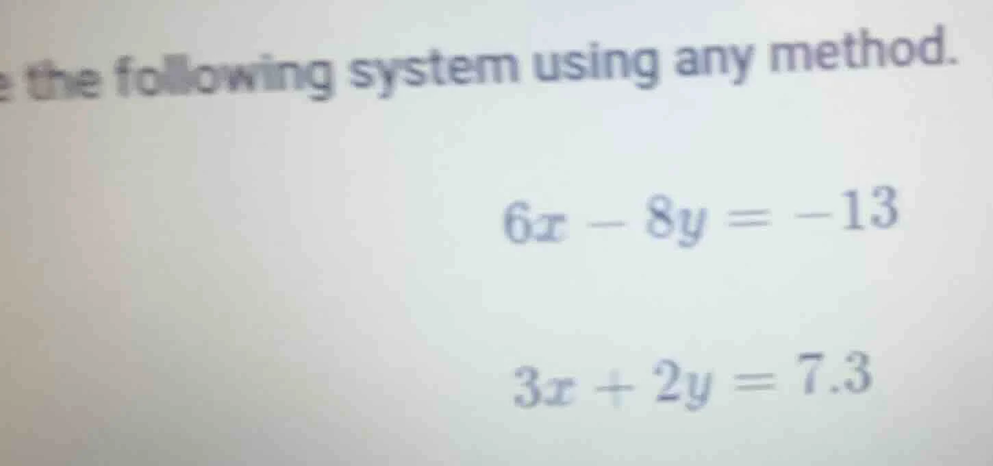 solve the following system using any method. $6x - 8y = -13$ $3x + 2y =…