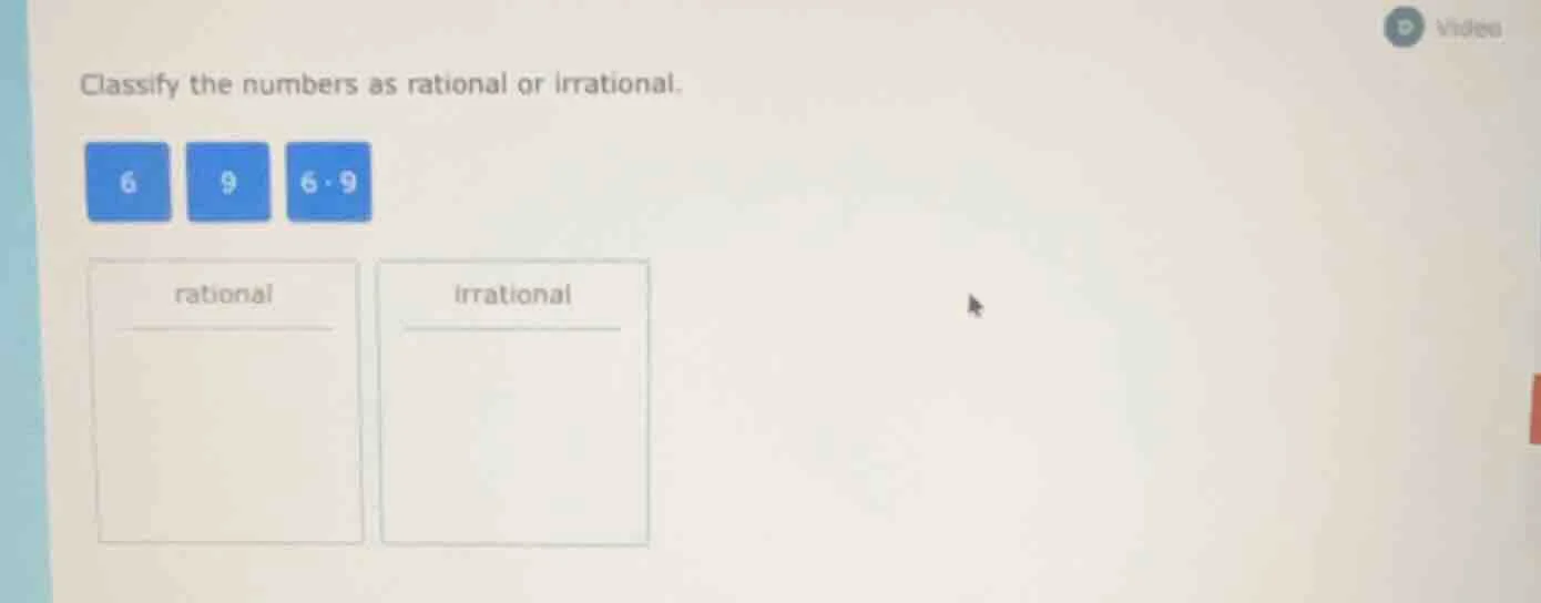 classify the numbers as rational or irrational. 6 9 6.9 rational irrati…