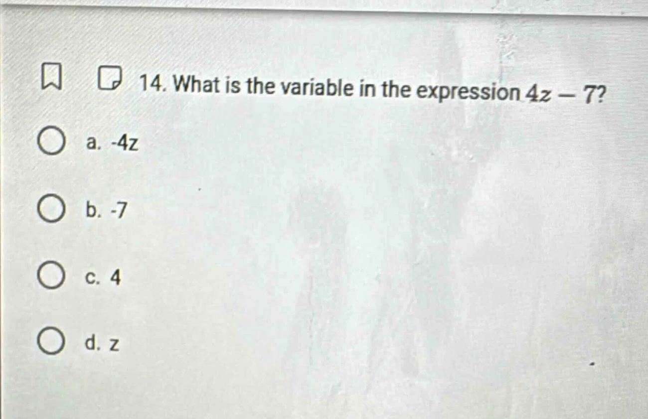 14. what is the variable in the expression $4z - 7$? a. -4z b. -7 c. 4 …