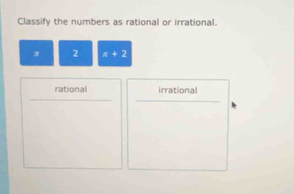 classify the numbers as rational or irrational. $pi$, $2$, $pi + 2$