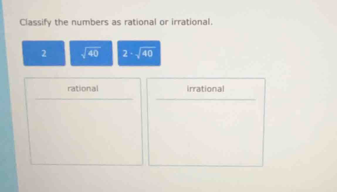 classify the numbers as rational or irrational. 2 $sqrt{40}$ $2 cdot sq…