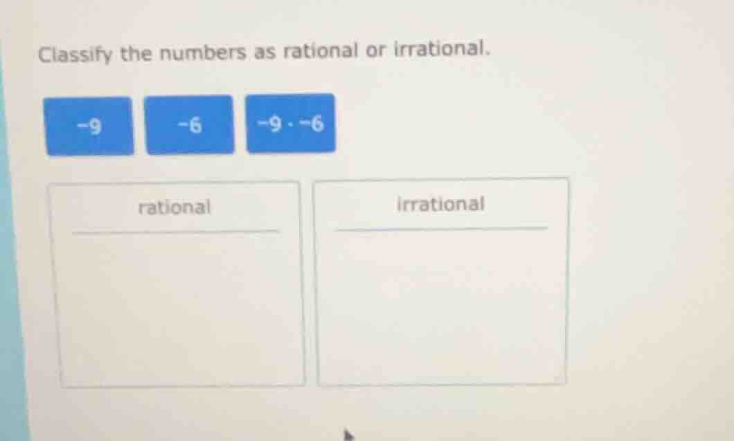 classify the numbers as rational or irrational. -9 -6 -9·-6 rational ir…