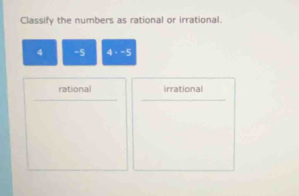 classify the numbers as rational or irrational. 4 -5 4·-5 rational irra…