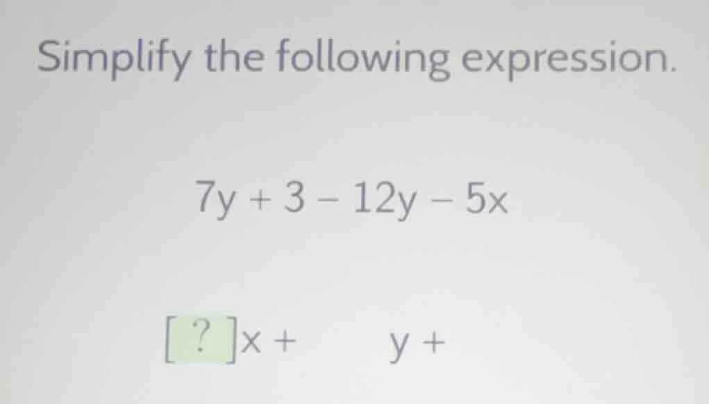 simplify the following expression. $7y + 3 - 12y - 5x$ $?x + y +$