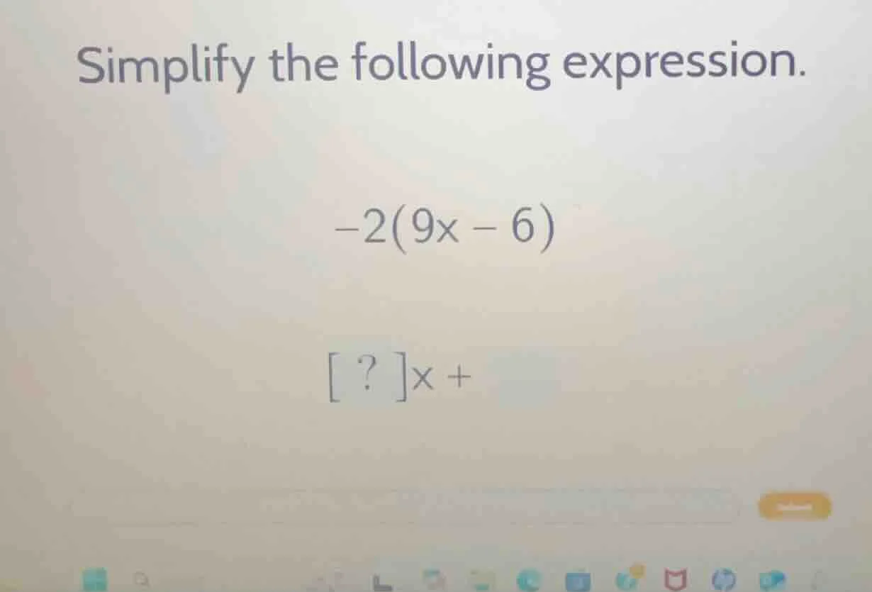 simplify the following expression. $-2(9x - 6)$ $?x +$