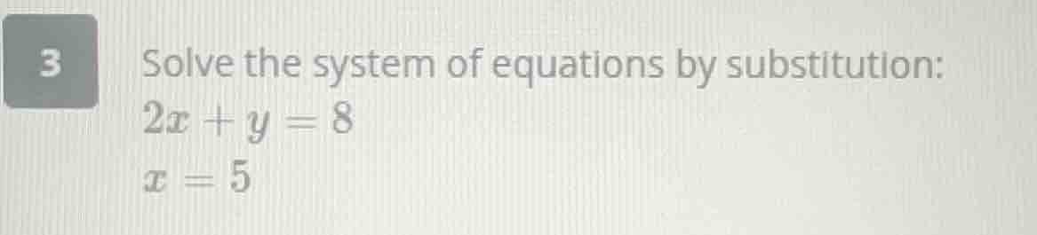3 solve the system of equations by substitution: $2x + y = 8$ $x = 5$