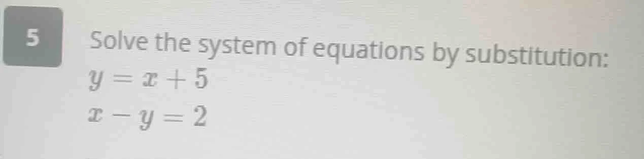 5 solve the system of equations by substitution: $y = x + 5$ $x - y = 2$