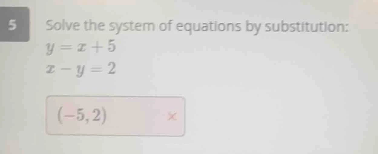 5 solve the system of equations by substitution: $y = x + 5$ $x - y = 2…