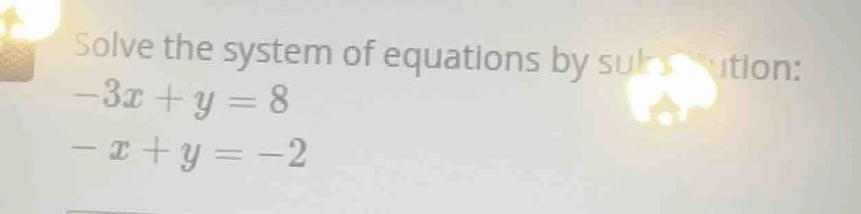solve the system of equations by substitution: $-3x + y = 8$ $-x + y = …