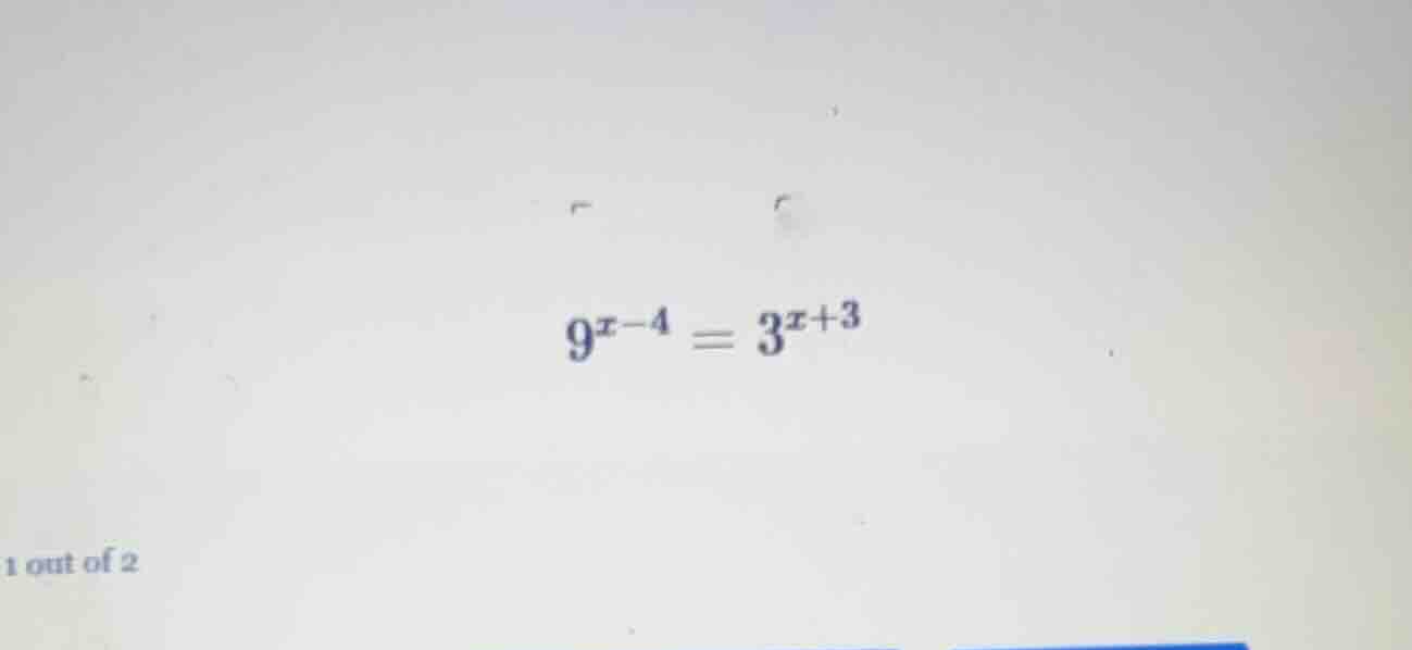 $9^{x-4}=3^{x+3}$ 1 out of 2