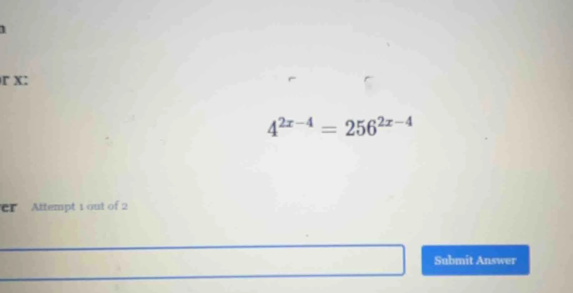 for x: $4^{2x-4}=256^{2x-4}$ attempt 1 out of 2 submit answer