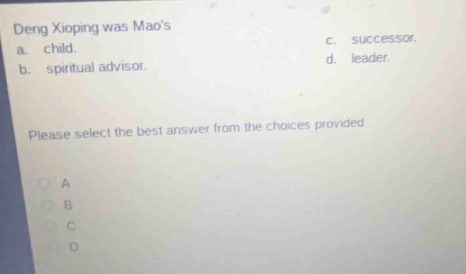 deng xioping was maos a. child. b. spiritual advisor. c. successor. d. …