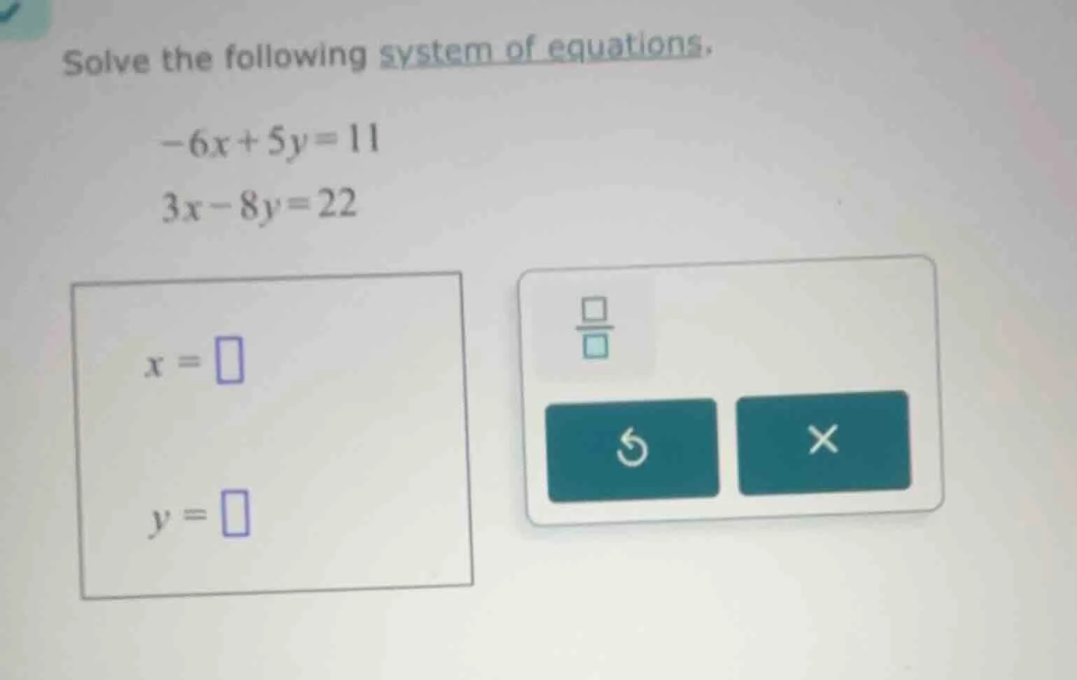 solve the following system of equations. $-6x+5y=11$ $3x-8y=22$ $x=\\sq…